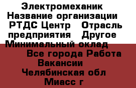 Электромеханик › Название организации ­ РТДС Центр › Отрасль предприятия ­ Другое › Минимальный оклад ­ 40 000 - Все города Работа » Вакансии   . Челябинская обл.,Миасс г.